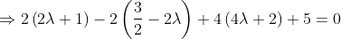 \Rightarrow 2\left (2\lambda+ 1 \right )-2\left ( \frac{3}{2} - 2\lambda \right )+4\left (4\lambda + 2 \right )+5=0