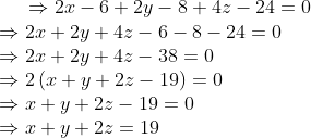 \Rightarrow 2x-6+2y-8+4z-24=0\\ \Rightarrow 2x+2y+4z-6-8-24=0\\ \Rightarrow 2x+2y+4z-38=0\\ \Rightarrow 2\left ( x+y+2z-19 \right )=0\\ \Rightarrow x+y+2z-19=0\\ \Rightarrow x+y+2z=19