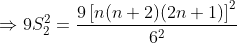 \Rightarrow 9S_2^2=\frac{9\left [ n(n+2)(2n+1) \right ]^2}{6^2}