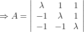\Rightarrow A=\left|\begin{array}{ccc} \lambda & 1 & 1 \\ -1 & \lambda & 1 \\ -1 & -1 & \lambda \end{array}\right|