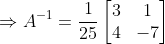 \Rightarrow A^{-1} = \frac{1}{25}\begin{bmatrix} 3 & 1\\ 4& -7 \end{bmatrix}