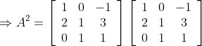 \Rightarrow A^{2}=\left[\begin{array}{ccc} 1 & 0 & -1 \\ 2 & 1 & 3 \\ 0 & 1 & 1 \end{array}\right]\left[\begin{array}{ccc} 1 & 0 & -1 \\ 2 & 1 & 3 \\ 0 & 1 & 1 \end{array}\right]