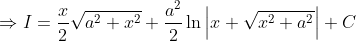 \Rightarrow I=\frac{x}{2} \sqrt{a^{2}+x^{2}}+\frac{a^{2}}{2} \ln \left|x+\sqrt{x^{2}+a^{2}}\right|+C