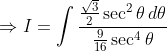 \Rightarrow I=\int \frac{\frac{\sqrt{3}}{2}\sec ^{2}\theta \, d\theta }{\frac{9}{16}\sec ^{4}\theta }