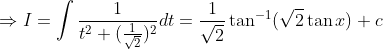Rightarrow I=int frac1t^2+(frac1sqrt2)^2dt=frac1sqrt2	an^-1(sqrt2	an x)+c