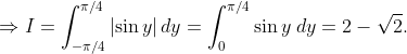 Rightarrow I=int_-pi/4^pi/4left | sin y ight |dy=int_0^pi/4sin yhspace0.1cmdy=2-sqrt2.