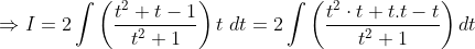 \Rightarrow I=2 \int\left(\frac{t^{2}+t-1}{t^{2}+1}\right) t \; d t=2 \int\left(\frac{t^{2} \cdot t+t . t-t}{t^{2}+1}\right) d t