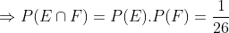 \Rightarrow P(E\cap F)=P(E).P(F)=\frac{1}{26}