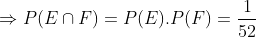\Rightarrow P(E\cap F)=P(E).P(F)=\frac{1}{52}
