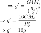 \Rightarrow g'=\frac{G4M_{e}}{\left (\frac{R_{e}}{2} \right )^{2}}\\ \Rightarrow g'=\frac{16GM_{e}}{R_{e}^{2}}\\ \Rightarrow g'=16g