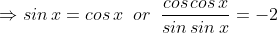 \Rightarrow sin\, x =cos\, x\; \; or\; \;\frac{cos\, cos\, x}{sin\, sin\, x}=-2