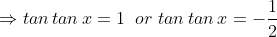 \Rightarrow tan\, tan\, x=1\; \;or\, \, tan\, tan\, x=-\frac{1}{2}