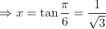\Rightarrow x= \tan \frac{\pi}{6} = \frac{1}{\sqrt3}