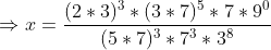 Rightarrow x=frac(2*3)^3*(3*7)^5*7*9^0(5*7)^3*7^3*3^8