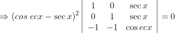 \Rightarrow(cos\, \, ecx-\sec x)^{2}\left|\begin{array}{ccc} 1 & 0 & \sec x \\ 0 & 1 & \sec x \\ -1 & -1 & \cos e c x \end{array}\right|=0