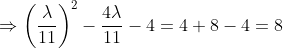 \Rightarrow\left(\frac{\lambda}{11}\right)^{2}-\frac{4 \lambda}{11}-4=4+8-4=8