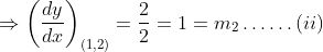 \Rightarrow\left(\frac{d y}{d x}\right)_{(1,2)}=\frac{2}{2}=1=m_{2} \ldots \ldots$ (ii)