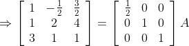 \Rightarrow\left[\begin{array}{ccc} 1 & -\frac{1}{2} & \frac{3}{2} \\ 1 & 2 & 4 \\ 3 & 1 & 1 \end{array}\right]=\left[\begin{array}{lll} \frac{1}{2} & 0 & 0 \\ 0 & 1 & 0 \\ 0 & 0 & 1 \end{array}\right] A