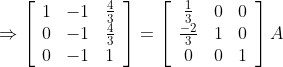\Rightarrow\left[\begin{array}{ccc} 1 & -1 & \frac{4}{3} \\ 0 & -1 & \frac{4}{3} \\ 0 & -1 & 1 \end{array}\right]=\left[\begin{array}{ccc} \frac{1}{3} & 0 & 0 \\ \frac{-2}{3} & 1 & 0 \\ 0 & 0 & 1 \end{array}\right] A