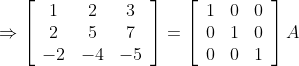 \Rightarrow\left[\begin{array}{ccc} 1 & 2 & 3 \\ 2 & 5 & 7 \\ -2 & -4 & -5 \end{array}\right]=\left[\begin{array}{lll} 1 & 0 & 0 \\ 0 & 1 & 0 \\ 0 & 0 & 1 \end{array}\right] A