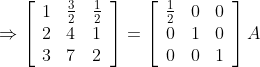 \Rightarrow\left[\begin{array}{lll} 1 & \frac{3}{2} & \frac{1}{2} \\ 2 & 4 & 1 \\ 3 & 7 & 2 \end{array}\right]=\left[\begin{array}{lll} \frac{1}{2} & 0 & 0 \\ 0 & 1 & 0 \\ 0 & 0 & 1 \end{array}\right] A