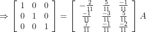 \Rightarrow\left[\begin{array}{lll} 1 & 0 & 0 \\ 0 & 1 & 0 \\ 0 & 0 & 1 \end{array}\right]=\left[\begin{array}{ccc} -\frac{2}{11} & \frac{5}{11} & \frac{-1}{11} \\ \frac{-1}{11} & \frac{-3}{11} & \frac{5}{11} \\ \frac{7}{11} & \frac{-1}{11} & \frac{-2}{11} \end{array}\right] A