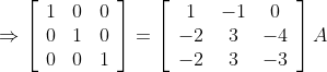 \Rightarrow\left[\begin{array}{lll} 1 & 0 & 0 \\ 0 & 1 & 0 \\ 0 & 0 & 1 \end{array}\right]=\left[\begin{array}{ccc} 1 & -1 & 0 \\ -2 & 3 & -4 \\ -2 & 3 & -3 \end{array}\right] A