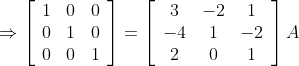 \Rightarrow\left[\begin{array}{lll} 1 & 0 & 0 \\ 0 & 1 & 0 \\ 0 & 0 & 1 \end{array}\right]=\left[\begin{array}{ccc} 3 & -2 & 1 \\ -4 & 1 & -2 \\ 2 & 0 & 1 \end{array}\right] A