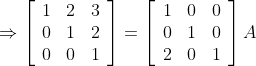 \Rightarrow\left[\begin{array}{lll} 1 & 2 & 3 \\ 0 & 1 & 2 \\ 0 & 0 & 1 \end{array}\right]=\left[\begin{array}{lll} 1 & 0 & 0 \\ 0 & 1 & 0 \\ 2 & 0 & 1 \end{array}\right] A