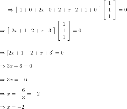 \Rightarrow\left[\begin{array}{lll} 1+0+2 x & 0+2+x & 2+1+0 \end{array}\right]\left[\begin{array}{l} 1 \\ 1 \\ 1 \end{array}\right]=0\\\\ \Rightarrow\left[\begin{array}{lll} 2 x+1 & 2+x & 3 \end{array}\right]\left[\begin{array}{l} 1 \\ 1 \\ 1 \end{array}\right]=0\\\\\\\ \Rightarrow[2 x+1+2+x+3]=0 \\\\\ \Rightarrow 3 x+6=0\\\\ \Rightarrow 3 x=-6\\\\ \Rightarrow x=-\frac{6}{3}=-2\\\\ \Rightarrow x=-2