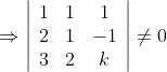 \Rightarrow\left|\begin{array}{ccc} 1 & 1 & 1 \\ 2 & 1 & -1 \\ 3 & 2 & k \end{array}\right| \neq 0