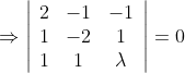 \Rightarrow\left|\begin{array}{ccc} 2 & -1 & -1 \\ 1 & -2 & 1 \\ 1 & 1 & \lambda \end{array}\right|=0