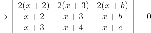 \Rightarrow\left|\begin{array}{ccc} 2(x+2) & 2(x+3) & 2(x+b) \\ x+2 & x+3 & x+b \\ x+3 & x+4 & x+c \end{array}\right|=0