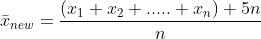 \bar{x}_{new}=\frac{\left ( x_{1}+x_{2}+.....+x_{n} \right )+5n}{n}