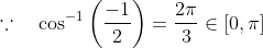 \because \quad \cos ^{-1}\left(\frac{-1}{2}\right)=\frac{2 \pi}{3} \in[0, \pi]