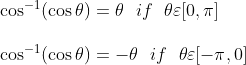 \begin {array} {l}\cos ^{-1}(\cos \theta)=\theta\ \ if \ \ \theta \varepsilon[0, \pi]\\\\ \cos ^{-1}(\cos \theta)=-\theta \ \ if \ \ \theta \varepsilon[-\pi, 0] \end{array}