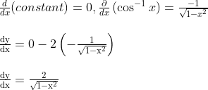 \begin {array}{l} \frac{d}{d x}(constant)=0, \frac{\partial}{d x}\left(\cos ^{-1} x\right)=\frac{-1}{\sqrt{1-x^{2}}}\\\\ \frac{\mathrm{dy}}{\mathrm{dx}}=0-2\left(-\frac{1}{\sqrt{1-\mathrm{x}^{2}}}\right)\\\\ \frac{\mathrm{dy}}{\mathrm{dx}}=\frac{2}{\sqrt{1-\mathrm{x}^{2}}} \end{}