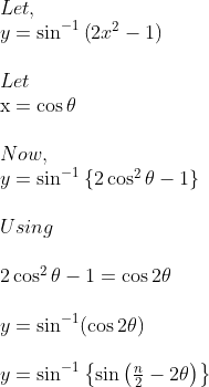 \begin {array}{l} Let,\\ y=\sin ^{-1}\left(2 x^{2}-1\right)\\\\ Let \\ \mathrm{x}=\cos \theta\\\\ Now,\\ y=\sin ^{-1}\left\{2 \cos ^{2} \theta-1\right\}\\\\ Using\\\\ 2 \cos ^{2} \theta-1=\cos 2 \theta\\\\ y=\sin ^{-1}(\cos 2 \theta)\\\\ y=\sin ^{-1}\left\{\sin \left(\frac{n}{2}-2 \theta\right)\right\} \end{}