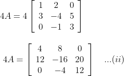 \begin {array}{ll} 4 A=4\left[\begin{array}{ccc}1 & 2 & 0 \\ 3 & -4 & 5 \\ 0 & -1 & 3\end{array}\right] \\\\\ 4 A=\left[\begin{array}{ccc}4 & 8 & 0 \\ 12 & -16 & 20 \\ 0 & -4 & 12\end{array}\right] \ \ \ ...(ii) \end{}