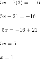 \begin {array}{ll} 5 x-7(3)=-16\\\\ 5 x-21=-16\\\\\ 5 x=-16+21 \\\\ 5 x=5 \\\\ x=1 \end{}