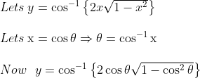 \begin {array}{ll} Lets\: y=\cos ^{-1}\left\{2 x \sqrt{1-x^{2}}\right\} \\\\ Lets \: \mathrm{x}=\cos \theta \Rightarrow \theta=\cos ^{-1} \mathrm{x} \\\\ Now \ \ y=\cos ^{-1}\left\{2 \cos \theta \sqrt{1-\cos ^{2} \theta}\right\}\end{array}