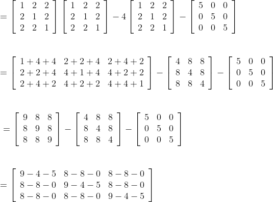 \begin {array}{ll}=\left[\begin{array}{lll}1 & 2 & 2 \\ 2 & 1 & 2 \\ 2 & 2 & 1\end{array}\right]\left[\begin{array}{lll}1 & 2 & 2 \\ 2 & 1 & 2 \\ 2 & 2 & 1\end{array}\right]-4\left[\begin{array}{lll}1 & 2 & 2 \\ 2 & 1 & 2 \\ 2 & 2 & 1\end{array}\right]-\left[\begin{array}{lll}5 & 0 & 0 \\ 0 & 5 & 0 \\ 0 & 0 & 5\end{array}\right] \\\\\\ =\left[\begin{array}{lll}1+4+4 & 2+2+4 & 2+4+2 \\ 2+2+4 & 4+1+4 & 4+2+2 \\ 2+4+2 & 4+2+2 & 4+4+1\end{array}\right]-\left[\begin{array}{lll}4 & 8 & 8 \\ 8 & 4 & 8 \\ 8 & 8 & 4\end{array}\right]-\left[\begin{array}{lll}5 & 0 & 0 \\ 0 & 5 & 0 \\ 0 & 0 & 5\end{array}\right]\\\\\\\ =\left[\begin{array}{lll}9 & 8 & 8 \\ 8 & 9 & 8 \\ 8 & 8 & 9\end{array}\right]-\left[\begin{array}{lll}4 & 8 & 8 \\ 8 & 4 & 8 \\ 8 & 8 & 4\end{array}\right]-\left[\begin{array}{lll}5 & 0 & 0 \\ 0 & 5 & 0 \\ 0 & 0 & 5\end{array}\right] \\\\\\ =\left[\begin{array}{llll}9-4-5 & 8-8-0 & 8-8-0 \\ 8-8-0 & 9-4-5 & 8-8-0 \\ 8-8-0 & 8-8-0 & 9-4-5\end{array}\right] \end{}