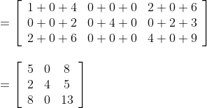 \begin {array}{ll}=\left[\begin{array}{lll}1+0+4 & 0+0+0 & 2+0+6 \\ 0+0+2 & 0+4+0 & 0+2+3 \\ 2+0+6 & 0+0+0 & 4+0+9\end{array}\right] \\\\ =\left[\begin{array}{ccc}5 & 0 & 8 \\ 2 & 4 & 5 \\ 8 & 0 & 13\end{array}\right] \end{}