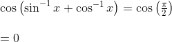 \begin {array}{ll}\cos \left(\sin ^{-1} x+\cos ^{-1} x\right)=\cos \left(\frac{\pi}{2}\right) \\\\ =0\ \end {array}