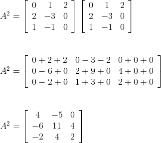 \begin {array}{ll}A^{2}=\left[\begin{array}{ccc}0 & 1 & 2 \\ 2 & -3 & 0 \\ 1 & -1 & 0\end{array}\right]\left[\begin{array}{ccc}0 & 1 & 2 \\ 2 & -3 & 0 \\ 1 & -1 & 0\end{array}\right] \\\\\\ A^{2}=\left[\begin{array}{lll}0+2+2 & 0-3-2 & 0+0+0 \\ 0-6+0 & 2+9+0 & 4+0+0 \\ 0-2+0 & 1+3+0 & 2+0+0\end{array}\right] \\\\ \\A ^{2}=\left[\begin{array}{ccc}4 & -5 & 0 \\ -6 & 11 & 4 \\ -2 & 4 & 2\end{array}\right] \end{}