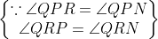\begin{Bmatrix} \because \angle QPR=\angle QPN \\\angle QRP=\angle QRN \end{Bmatrix}