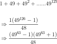 \begin{align*} &1+49+49^2+......49^{125}\\ &\\\ &\Rightarrow \frac{1(49^{126}-1)}{48}\\ &\Rightarrow \frac{(49^{63}-1)(49^{63}+1)}{48}\\ \end{align*}