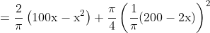 \begin{aligned} & &=\frac{2}{\pi}\left(100 \mathrm{x}-\mathrm{x}^{2}\right)+\frac{\pi}{4}\left(\frac{1}{\pi}(200-2 \mathrm{x})\right)^{2} \end{aligned}