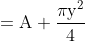 \begin{aligned} & &=\mathrm{A}+\frac{\pi \mathrm{y}^{2}}{4} \end{aligned}