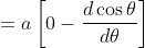 \begin{aligned} & &=a\left[0-\frac{d \cos \theta}{d \theta}\right] \end{aligned}